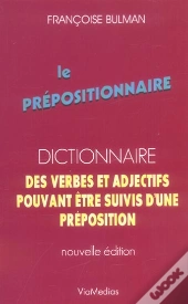 Le Prépositionnaire ; Dictionnaire Des Verbes Et Adjectifs Pouvant Être Suivis D'Une Préposition