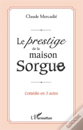 Le Prestige De La Maison Sorgue ; Comédie En 3 Actes