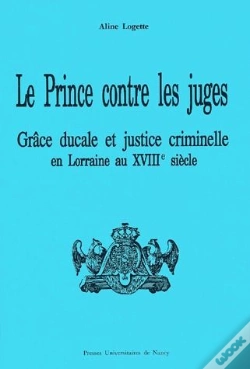 Capa do artigo Le Prince Contre Les Juges ; Grâce Ducale Et Justice Criminelle En Lorraine Au Xviiie Siècle
