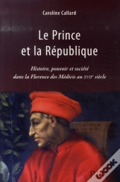 Le Prince Et La République ; Histoire, Pouvoir Et Société Dans La Florence Des Médicis Au Xvii Siècle