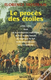 Le Procès Des Étoiles ;1735-1771 ; Récit De La Prestigieuse Expédition De Trois Savants Français En Amérique Du Sud Et Des Mésaventures Qui S'Ensuivirent
