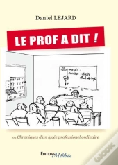 Le Prof A Dit ! Ou Chroniques D'Un Lycée Professionnel Ordinaire