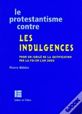 Le Protestantisme Contre Les Indulgences ; Pour Un Jubilé De La Justification Par La Foi En L'An 2000
