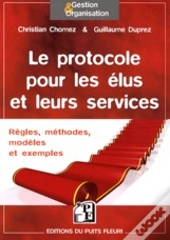 Le Protocole Pour Les Élus Et Leurs Services ; Règles, Méthodes, Modèles Et Exemples