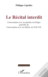 Le Récital Interdit : Conversation Avec Un Pianiste Soviétique Précédée De Conversation Avec Un Officier Du N.K.V.D.