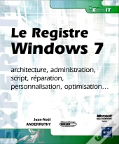 Le Registre Windows 7 ; Architecture, Administration, Script, Réparation, Personnalisation, Optimisation...