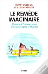 Le Remède Imaginaire ;Pourquoi L'Immigration Ne Sauvera Pas Le Québec