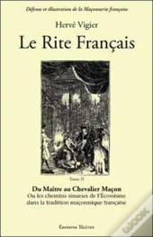 Le Rite Français Tome 2 ; Du Maître Au Chevalier Maçon ; Ou Les Chemins Sinueux De L'Écossisme Dans La Tradition Maçonnique Française