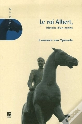 Le Roi Albert ; Histoire D'Un Mythe