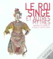 Le Roi Singe Et Autres Mythes ; Marionnettes, Ombres Et Acteurs Du Theatre Chinois