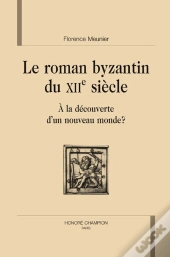 Le Roman Byzantin Du Xii Siècle ; À La Découverte D'Un Nouveau Monde ?
