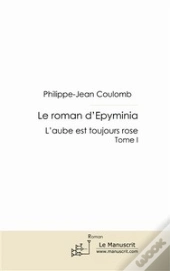 Le Roman D'Epyminia Tome 1 ; L'Aube Est Toujours Rose