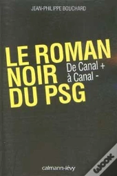 Le Roman Noir Du Psg ; De Canal + À Canal -