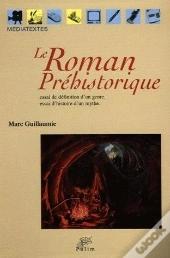 Le Roman Préhistorique : Essai De Définition D'Un Genre, Essai D'Histoire D'Un Mythe