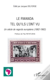 Le Rwanda Tel Qu'Ils L'Ont Vu ; Un Siècle De Regards Européens (1862-1962)