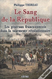 Le Sang De La République : Les Généraux Francs-Comtois Dans La Tourmente Révolutionnaire