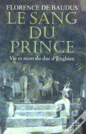 Le Sang Du Prince ; Vie Et Mort Du Duc D'Enghien