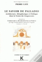 Le Savoir De Palladio : Architecture, Métaphysique Et Politique Dans La Venise Du Cinquecinto, Précédé Du Commentaire Au De Architectura De Vitruve Pa