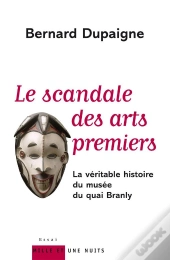 Le Scandale Des Arts Premiers ; La Veritable Histoire Du Musee Du Quai Branly