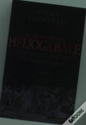 Le Scandaleux Héliogabale ; Empereur, Prêtre Et Pornocrate