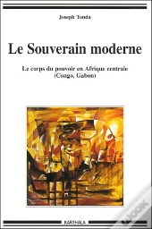 Le Souverain Moderne ; Le Corps Du Pouvoir En Afrique Centrale (Congo, Gabon)