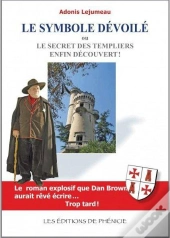 Le Symbole Dévoilé ; Ou Le Secret Des Templiers Enfin Découvert !
