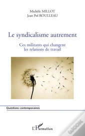 Le Syndicalisme Autrement ; Ces Militants Qui Changent Les Relations Du Travail