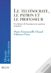 Le Technocrate, Le Patron Et Le Professeur : Une Histoire De L'Enseignement Supérieur De Gestion