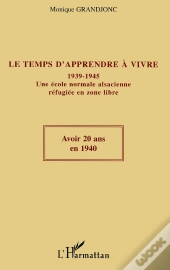Le Temps D'Apprendre À Vivre : 1939-1945 Une École Normale Alsacienne Réfugiée En Zone Libre - Une École Normale Alsacienne Réfugiée En Zone Libre