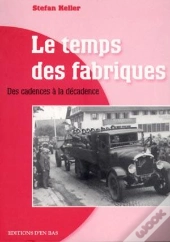 Le  Temps Des Fabriques. Des Cadences A La Decadence. Reportage Historique