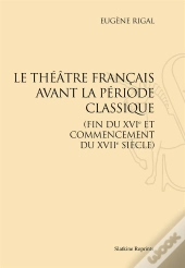 Le Théâtre Français Avant La Période Classique (Fin Du Xvie Et Commencement Du Xviie Siècle)