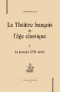 Le Théâtre Français De L'Âge Classique Tome 1 ; Le Premier Xvii Siècle - Preview