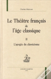 Le Théâtre Français De L'Âge Classique Tome 2 ; L'Apogée Du Classicisme