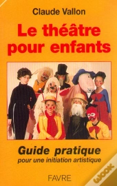 Le Theatre Pour Enfants: Guide Pratique Pour Une Initiation Artistique