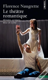 Le Théâtre Romantique ; Histoire, Écriture, Mise En Scène