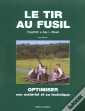 Le Tir Au Fusil ; Chasse Et Ball-Trap ; Optimiser Son Materiel Et Sa Technique