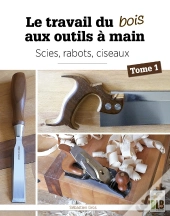 Le Travail Du Bois Aux Outils À Main Tome 1 : Scies, Rabots, Ciseaux