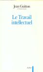 Le Travail Intellectuel - Conseils A Ceux Qui Etudient Et A Ceux Qui Ecrivent - Preview