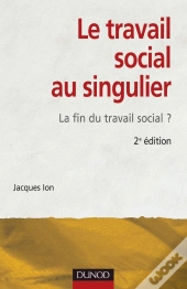 Le Travail Social Au Singulier - 2ème Édition - La Fin Du Travail Social ? : La Fin Du Travail Social ?