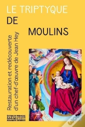 Le Triptyque De Moulins - Restauration Et Redécouverte Du Chef-D'Oeuvre De Jean Hey