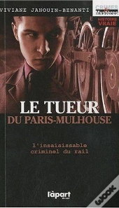 Le Tueur Du Paris-Mulhouse ; L'Insaisissable Criminel Du Rail