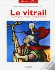 Le Vitrail ; Techniques D'Hier Et D'Aujourd'Hui