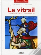 Le Vitrail ; Techniques D'Hier Et D'Aujourd'Hui