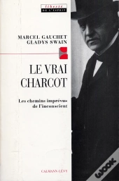 Le Vrai Charcot : Les Chemins Imprévus De L'Inconscient Suivi De Deux Essais De Jacques Gasser Et Alainf Chevrier