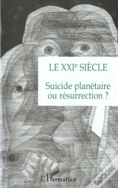 Le Xxie Siecle : Suicide Planétaire Ou Résurrection ?
