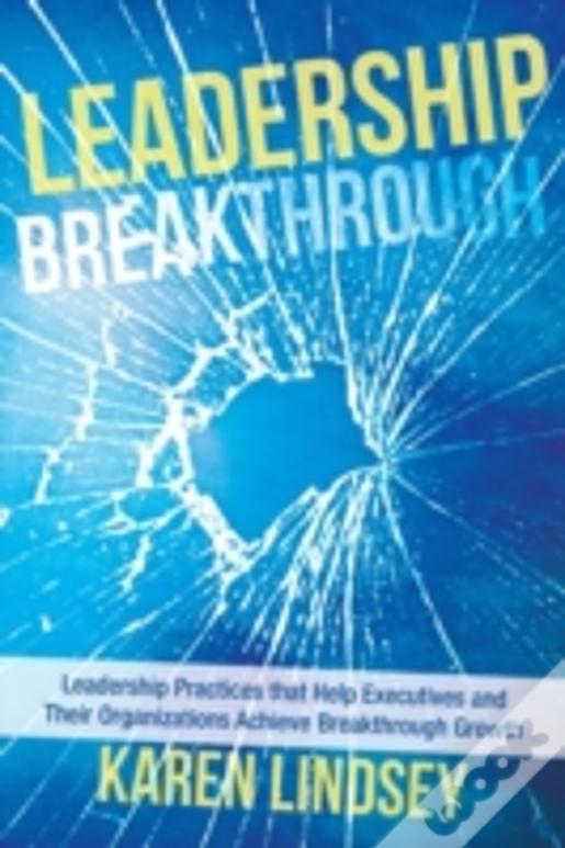 Leadership Breakthrough: Leadership Practices That Help Executives And Their  Organizations Achieve Breakthrough Growth