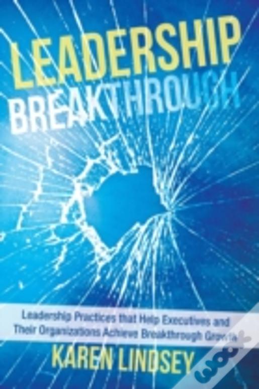 Leadership Breakthrough: Leadership Practices That Help Executives And Their  Organizations Achieve Breakthrough Growth