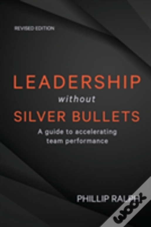 Leadership Without Silver Bullets: A Guide To Accelerating Team Performance
