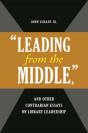 "Leading From The Middle," And Other Contrarian Essays On Library Leadership - Preview