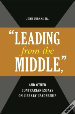 Capa do artigo "Leading From The Middle," And Other Contrarian Essays On Library Leadership